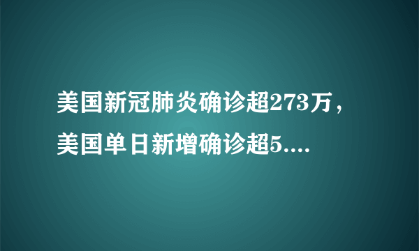 美国新冠肺炎确诊超273万，美国单日新增确诊超5.4万，这个数字意味着什么？目前美国现状如何？