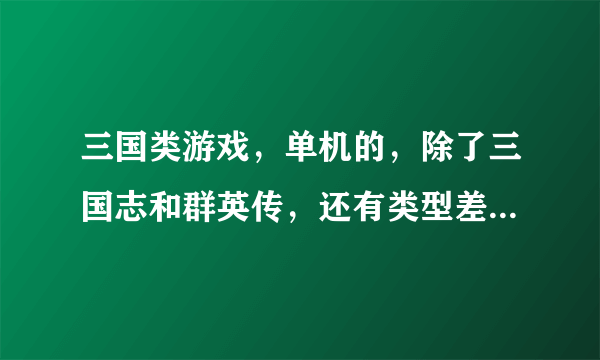 三国类游戏，单机的，除了三国志和群英传，还有类型差不多好玩的吗。