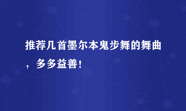 推荐几首墨尔本鬼步舞的舞曲，多多益善！