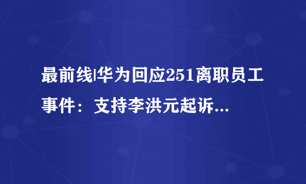 最前线|华为回应251离职员工事件：支持李洪元起诉华为-飞外