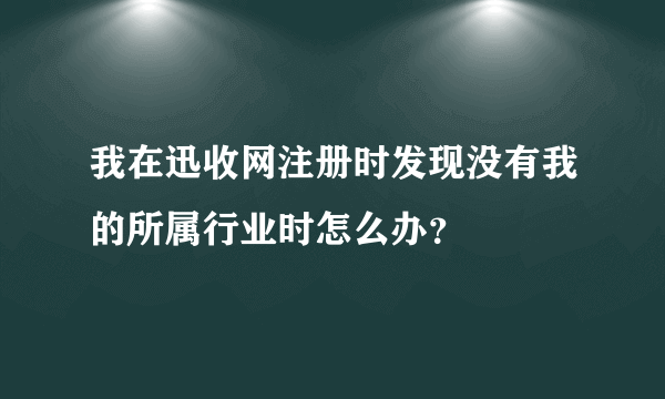 我在迅收网注册时发现没有我的所属行业时怎么办？