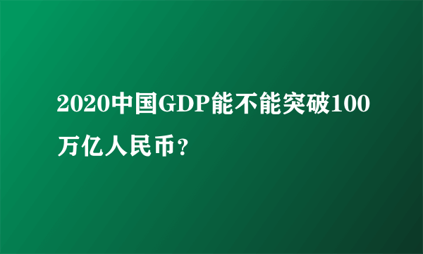 2020中国GDP能不能突破100万亿人民币？