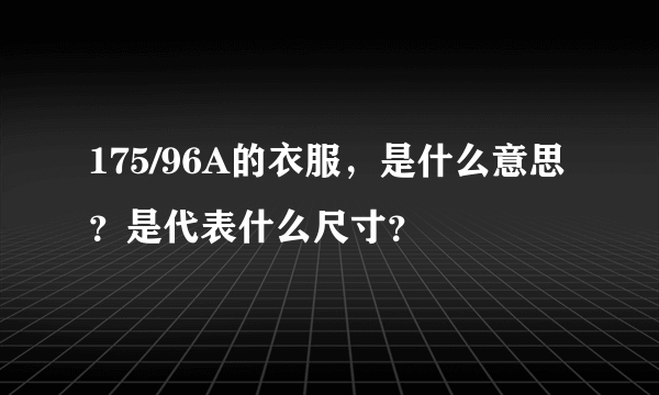 175/96A的衣服，是什么意思？是代表什么尺寸？