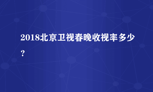 2018北京卫视春晚收视率多少？