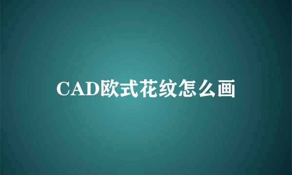 CAD欧式花纹怎么画