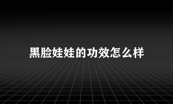 黑脸娃娃的功效怎么样