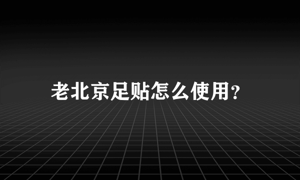 老北京足贴怎么使用？