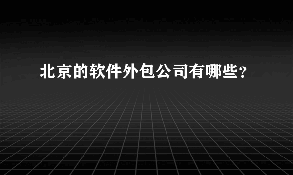 北京的软件外包公司有哪些？