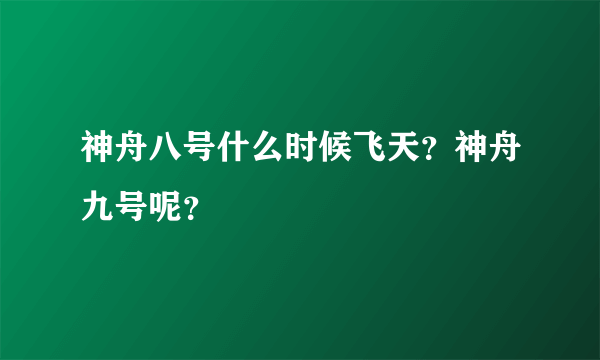 神舟八号什么时候飞天？神舟九号呢？