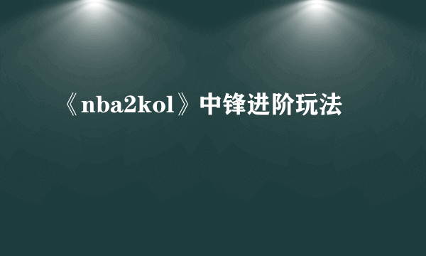 《nba2kol》中锋进阶玩法