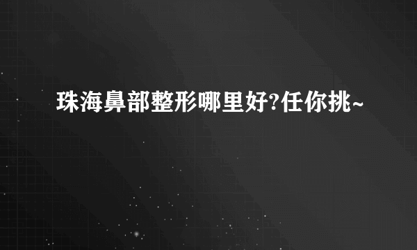 珠海鼻部整形哪里好?任你挑~