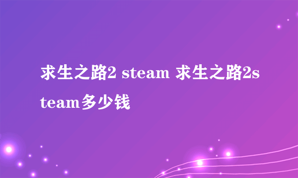 求生之路2 steam 求生之路2steam多少钱