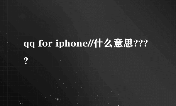 qq for iphone//什么意思????