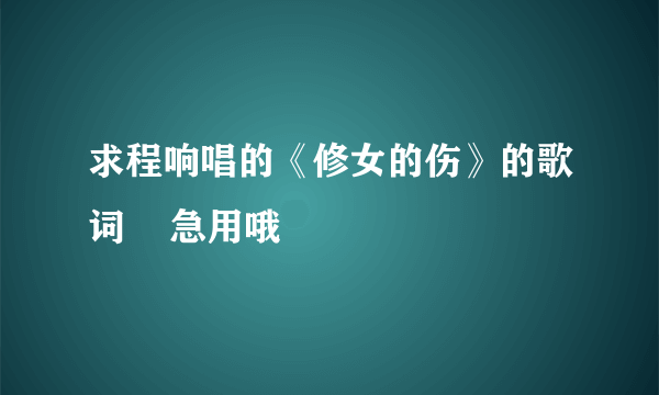 求程响唱的《修女的伤》的歌词    急用哦