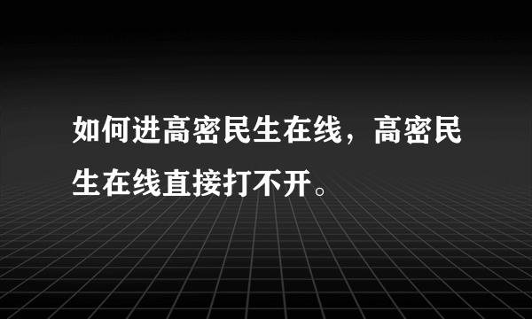 如何进高密民生在线，高密民生在线直接打不开。