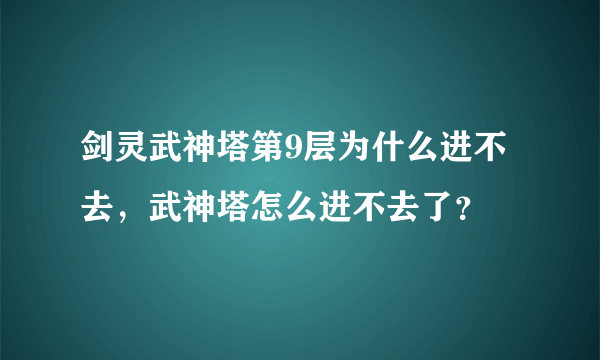 剑灵武神塔第9层为什么进不去，武神塔怎么进不去了？