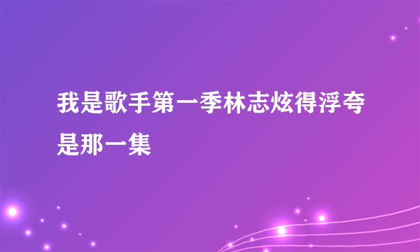 我是歌手第一季林志炫得浮夸是那一集