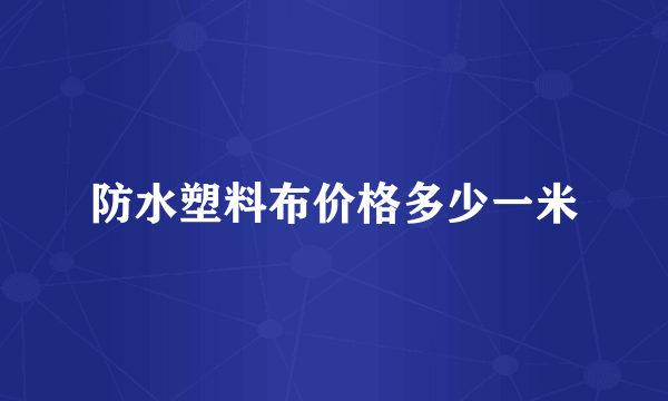 防水塑料布价格多少一米