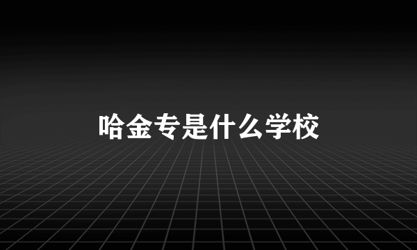 哈金专是什么学校