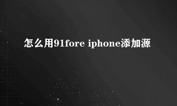 怎么用91fore iphone添加源