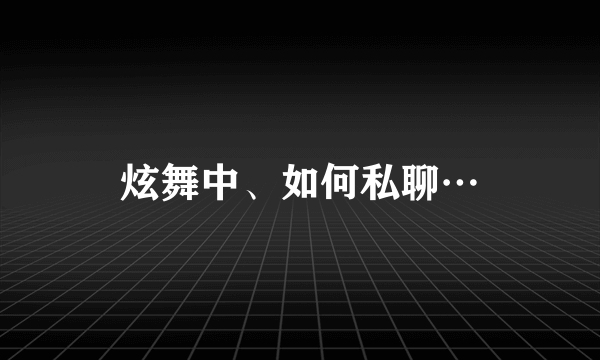 炫舞中、如何私聊…