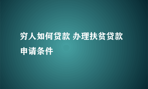 穷人如何贷款 办理扶贫贷款申请条件