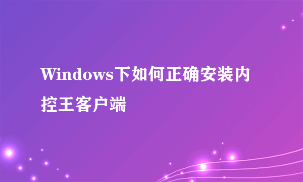 Windows下如何正确安装内控王客户端