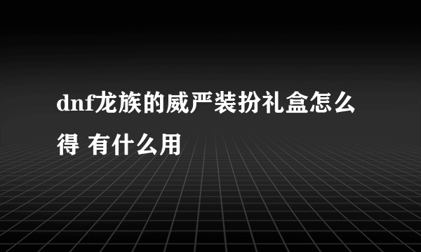 dnf龙族的威严装扮礼盒怎么得 有什么用