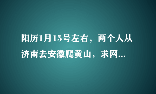 阳历1月15号左右，两个人从济南去安徽爬黄山，求网友给个比较好的详细旅游方案，为期大约三四天的时间。