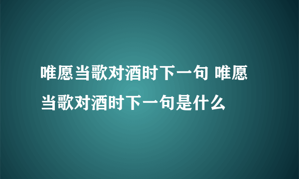 唯愿当歌对酒时下一句 唯愿当歌对酒时下一句是什么