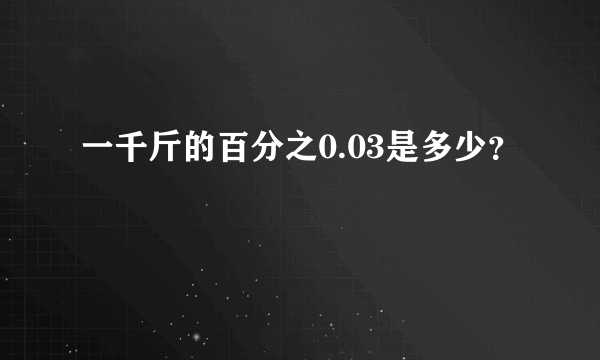 一千斤的百分之0.03是多少？