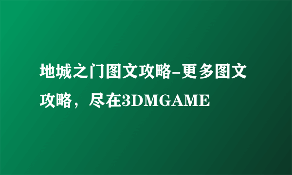 地城之门图文攻略-更多图文攻略，尽在3DMGAME