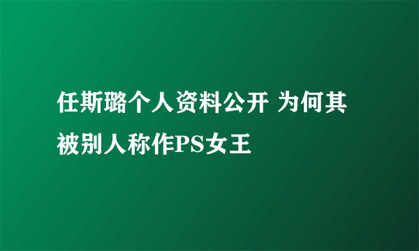 任斯璐个人资料公开 为何其被别人称作PS女王