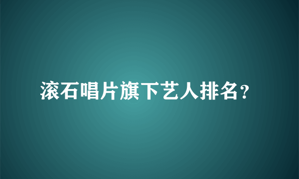 滚石唱片旗下艺人排名？