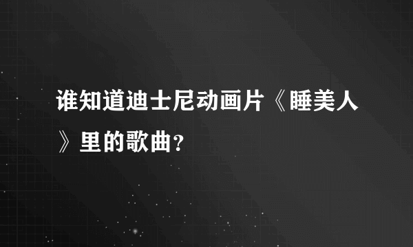 谁知道迪士尼动画片《睡美人》里的歌曲？