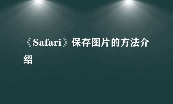 《Safari》保存图片的方法介绍