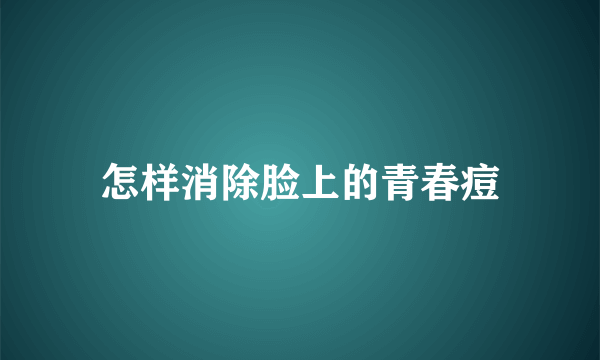 怎样消除脸上的青春痘