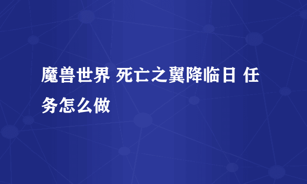 魔兽世界 死亡之翼降临日 任务怎么做