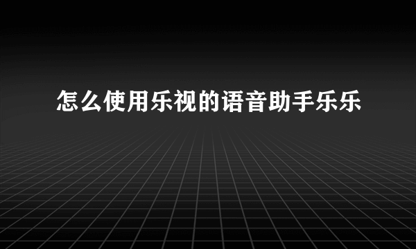 怎么使用乐视的语音助手乐乐