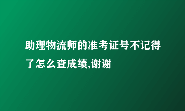 助理物流师的准考证号不记得了怎么查成绩,谢谢