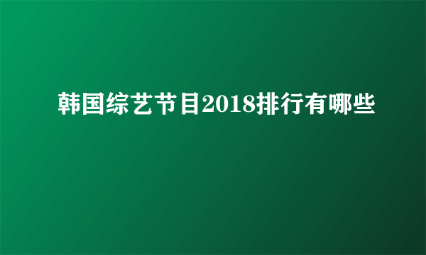 韩国综艺节目2018排行有哪些