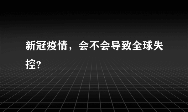 新冠疫情，会不会导致全球失控？