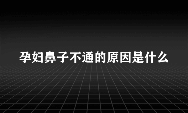 孕妇鼻子不通的原因是什么