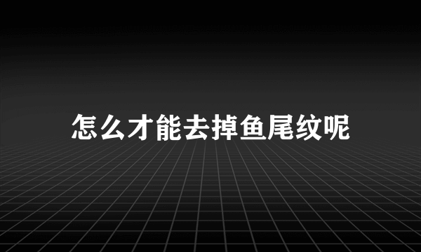 怎么才能去掉鱼尾纹呢