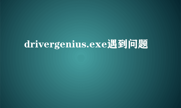 drivergenius.exe遇到问题