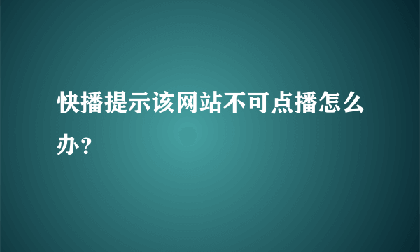 快播提示该网站不可点播怎么办？