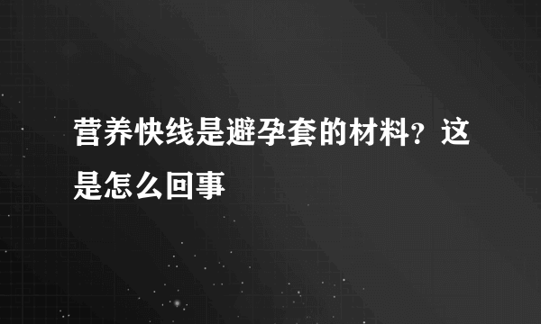 营养快线是避孕套的材料？这是怎么回事