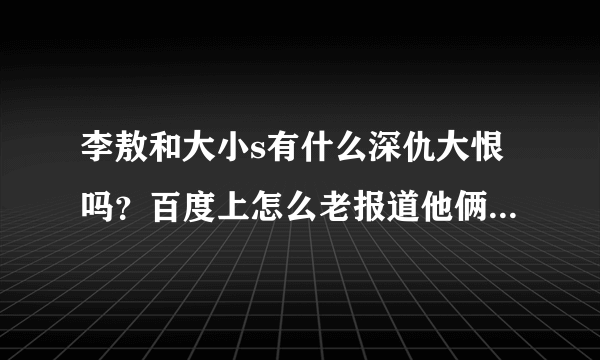 李敖和大小s有什么深仇大恨吗？百度上怎么老报道他俩争吵的新闻啊