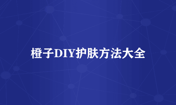 橙子DIY护肤方法大全