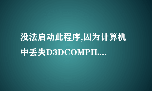 没法启动此程序,因为计算机中丢失D3DCOMPILER_43.dll。尝试重新安装该程序以此问题.